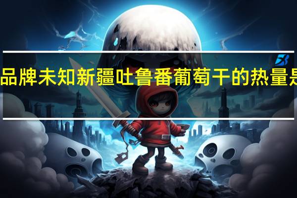 品牌未知 新疆吐鲁番葡萄干的热量是多少