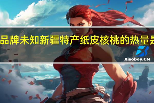 品牌未知 新疆特产纸皮核桃的热量是多少