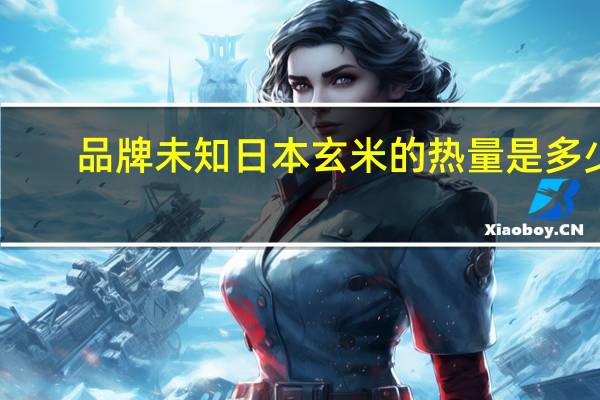 品牌未知 日本玄米的热量是多少