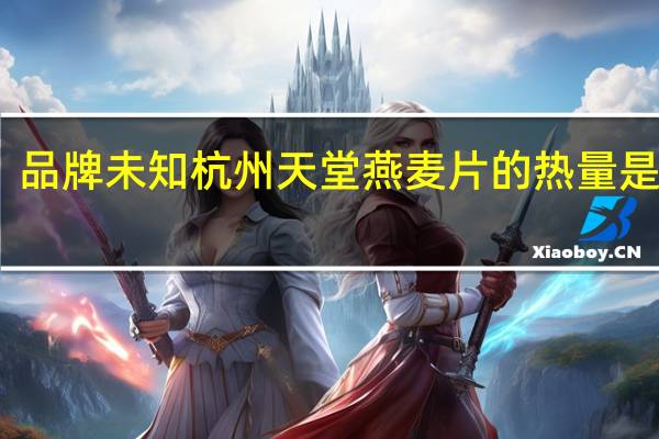 品牌未知 杭州天堂燕麦片的热量是多少