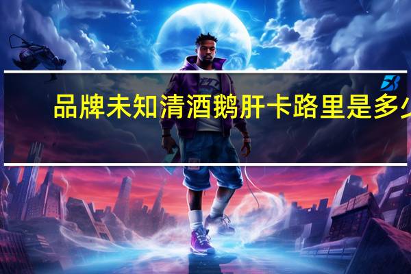 品牌未知 清酒鹅肝卡路里是多少