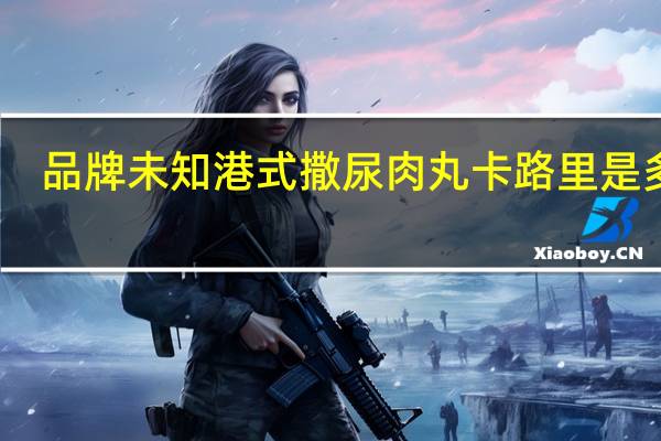 品牌未知 港式撒尿肉丸卡路里是多少