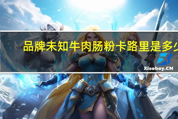 品牌未知 牛肉肠粉卡路里是多少