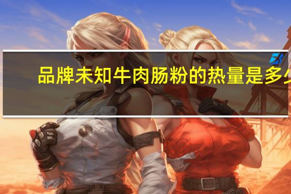 品牌未知 牛肉肠粉的热量是多少