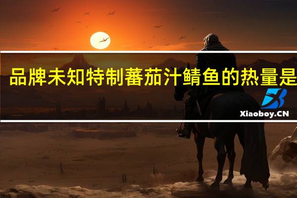 品牌未知 特制蕃茄汁鲭鱼的热量是多少