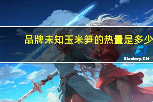 品牌未知 玉米笋的热量是多少