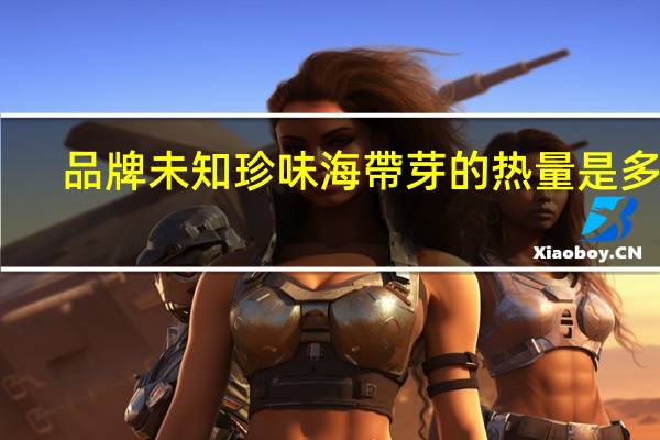 品牌未知 珍味海帶芽的热量是多少