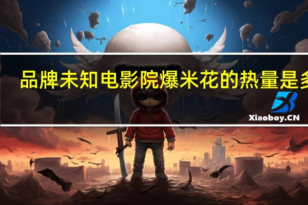 品牌未知 电影院爆米花的热量是多少