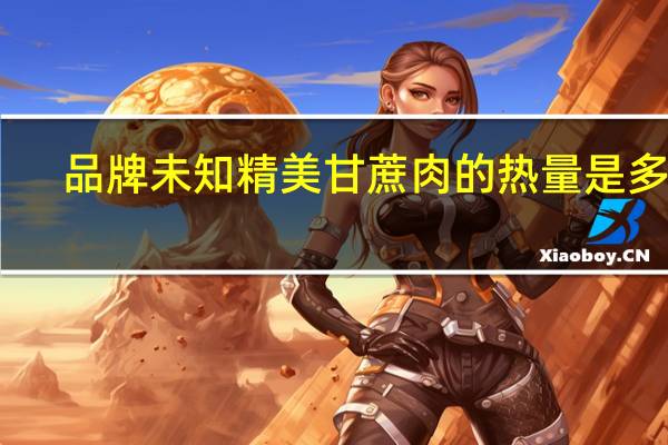 品牌未知 精美甘蔗肉的热量是多少