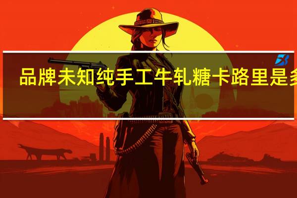 品牌未知 纯手工牛轧糖卡路里是多少