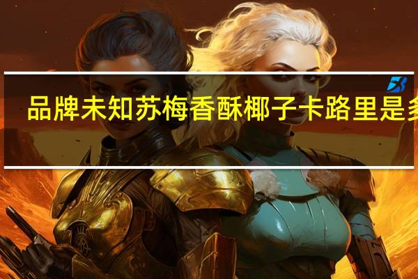 品牌未知 苏梅香酥椰子卡路里是多少