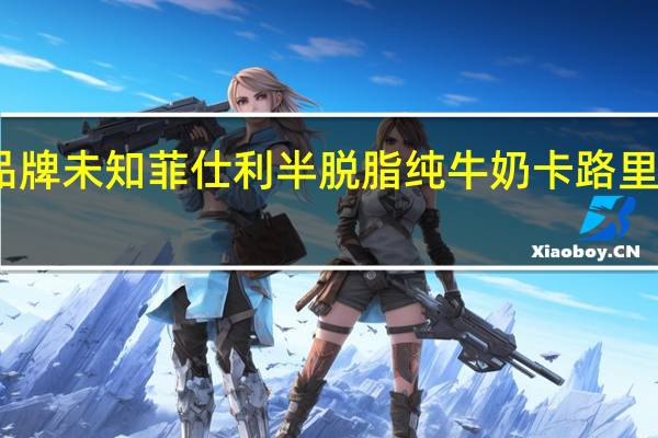 品牌未知 菲仕利半脱脂纯牛奶卡路里是多少