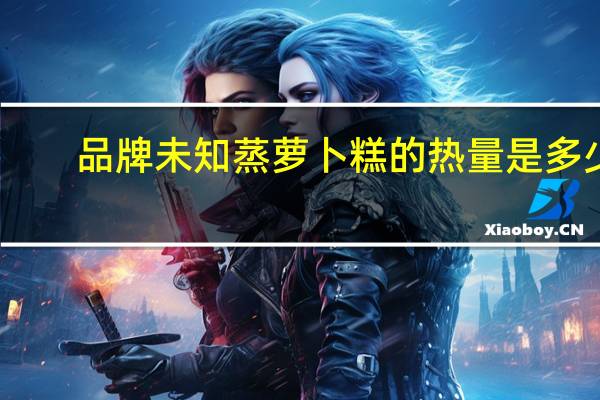 品牌未知 蒸萝卜糕的热量是多少