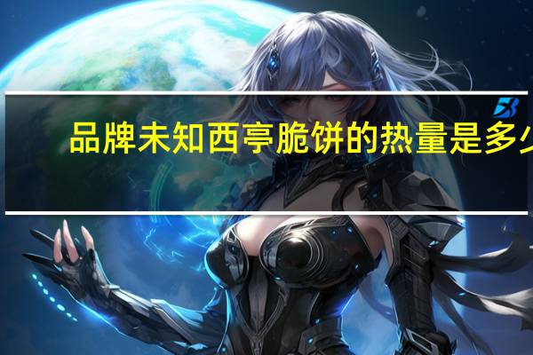 品牌未知 西亭脆饼的热量是多少