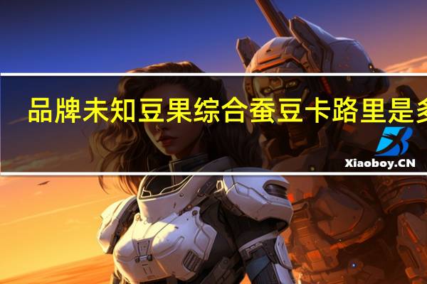 品牌未知 豆果综合蚕豆卡路里是多少