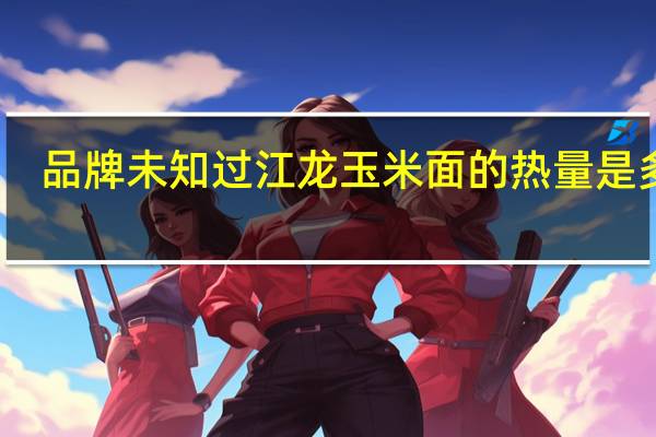 品牌未知 过江龙玉米面的热量是多少