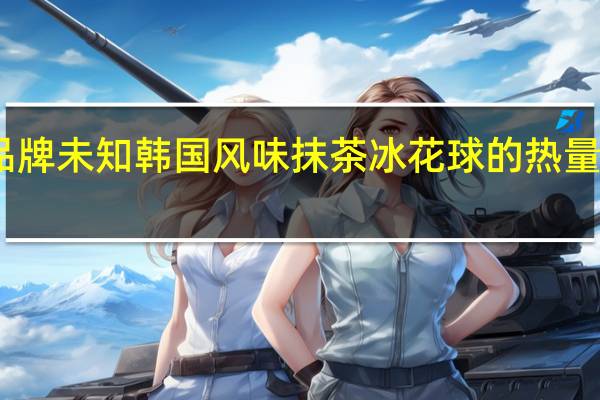 品牌未知 韩国风味抹茶冰花球的热量是多少