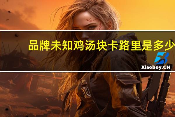 品牌未知 鸡汤块卡路里是多少