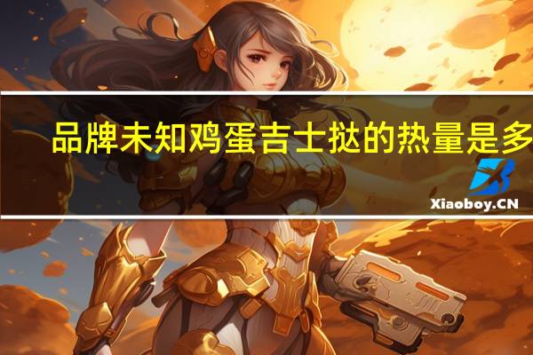 品牌未知 鸡蛋吉士挞的热量是多少
