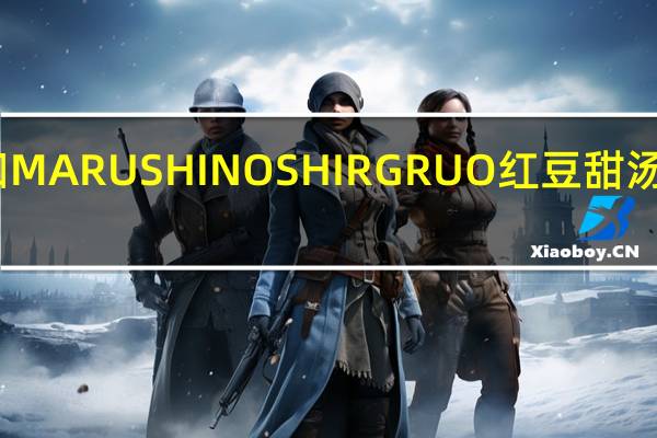 品牌未知 MARUSHINOSHIRGRUO红豆甜汤的热量是多少