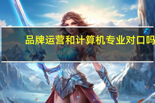 品牌运营和计算机专业对口吗