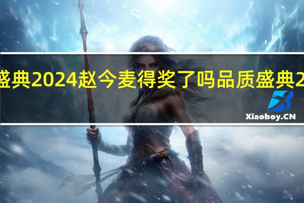 品质盛典2024赵今麦得奖了吗 品质盛典2017完整版