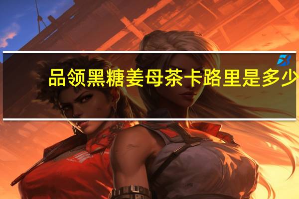 品领 黑糖姜母茶卡路里是多少