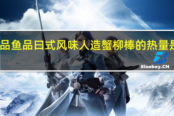 品鱼品 曰式风味人造蟹柳棒的热量是多少