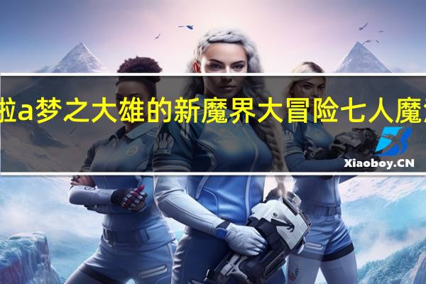 哆啦a梦之大雄的新魔界大冒险七人魔法师日语（哆啦a梦之大雄的新魔界大冒险七人魔法师）
