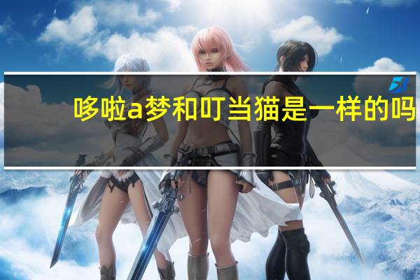 哆啦a梦和叮当猫是一样的吗（叮当猫和哆啦a梦的区别）