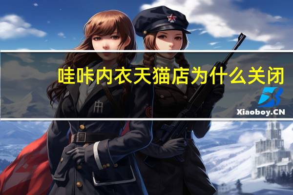 哇咔内衣天猫店为什么关闭（哇咔内衣）
