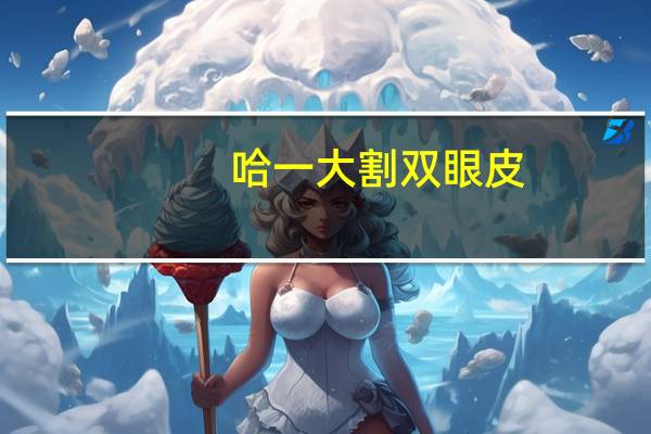 哈一大割双眼皮?哈医大一院哪个大夫割双眼皮做得好