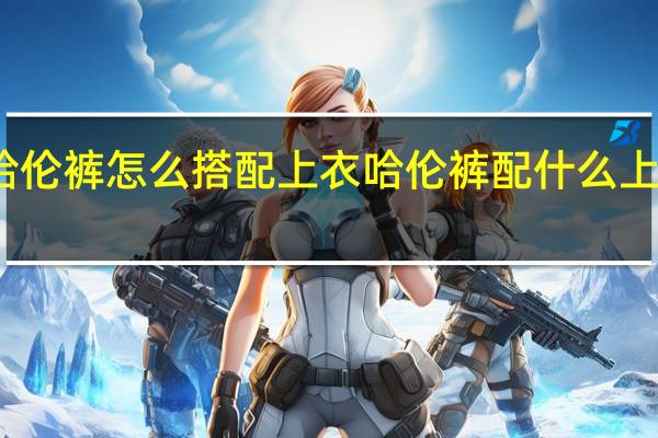 哈伦裤怎么搭配上衣 哈伦裤配什么上衣图片