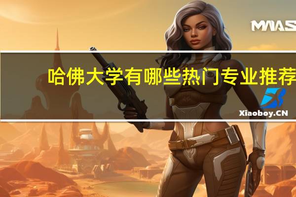 哈佛大学有哪些热门专业推荐