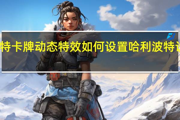 哈利波特卡牌动态特效如何设置 哈利波特设定集兑换码