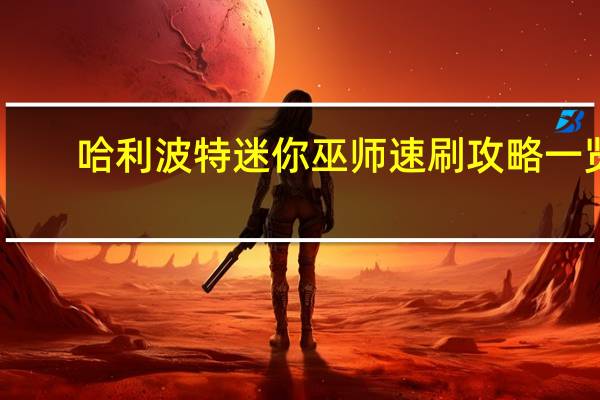 哈利波特迷你巫师速刷攻略一览-迷你巫师怎么速刷