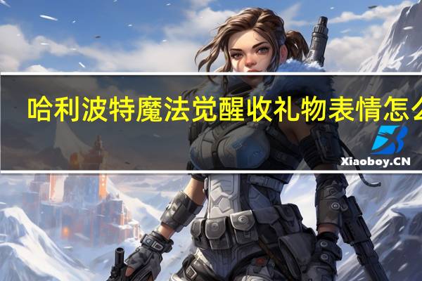 哈利波特魔法觉醒收礼物表情怎么得-哈利波特魔法觉醒收礼物表情获得方法