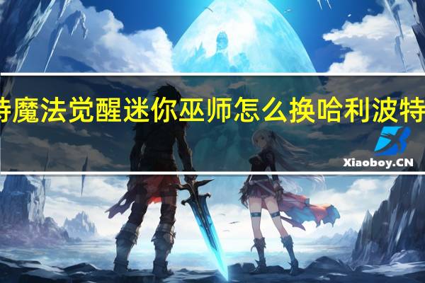 哈利波特魔法觉醒迷你巫师怎么换 哈利波特魔法觉醒平替