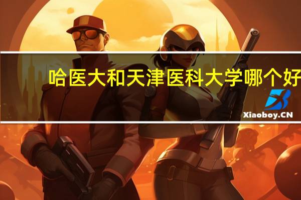 哈医大和天津医科大学哪个好