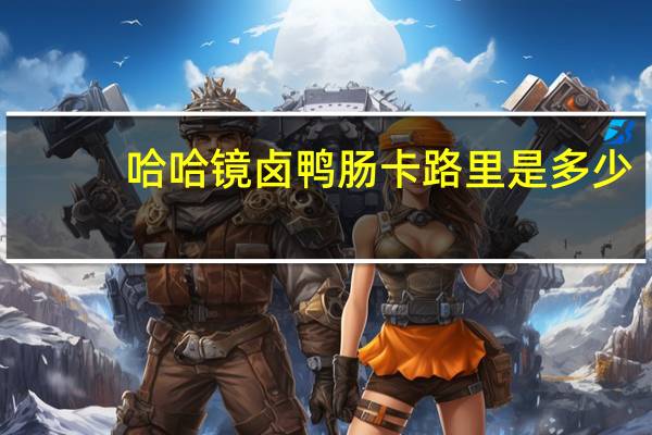 哈哈镜 卤鸭肠卡路里是多少