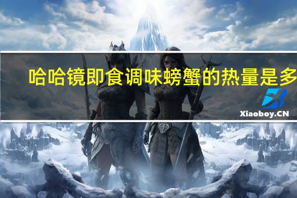 哈哈镜 即食调味螃蟹的热量是多少