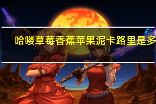 哈喽 草莓香蕉苹果泥卡路里是多少