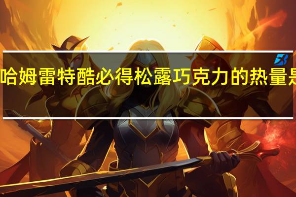 哈姆雷特酷必得 松露巧克力的热量是多少