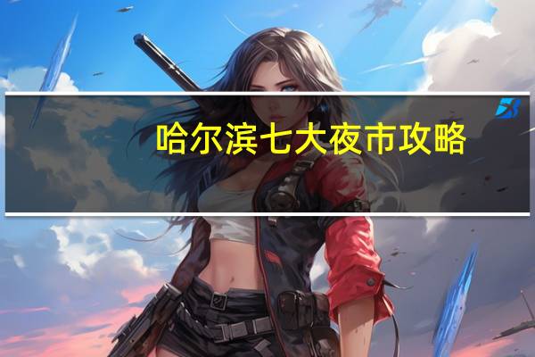 哈尔滨七大夜市攻略