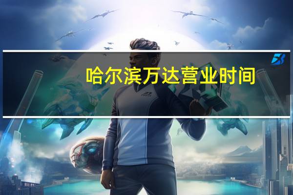 哈尔滨万达营业时间