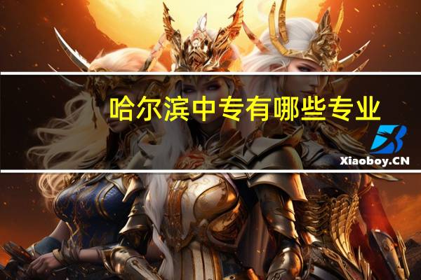 哈尔滨中专有哪些专业