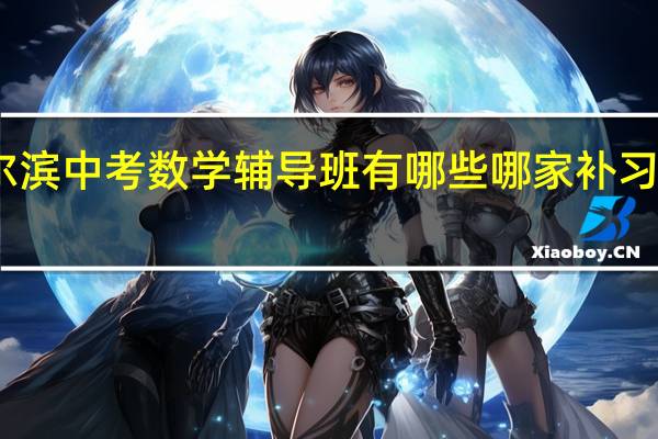 哈尔滨中考数学辅导班有哪些 哪家补习班比较好