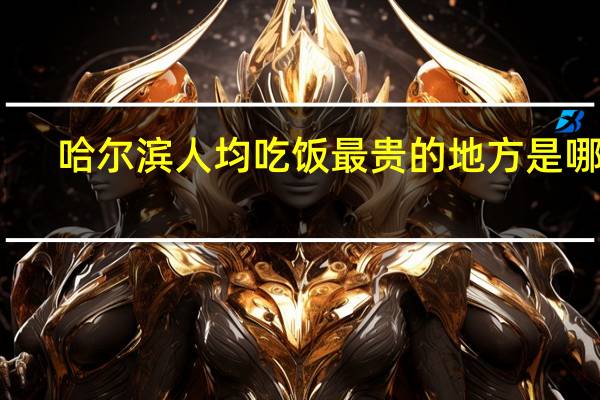 哈尔滨人均吃饭最贵的地方是哪里