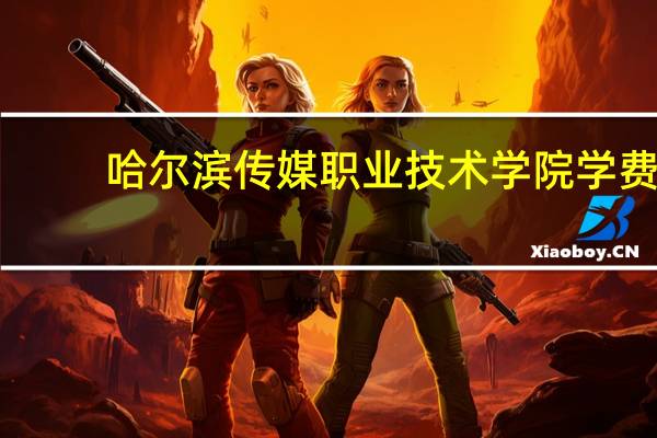 哈尔滨传媒职业技术学院学费