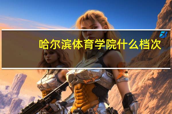 哈尔滨体育学院什么档次